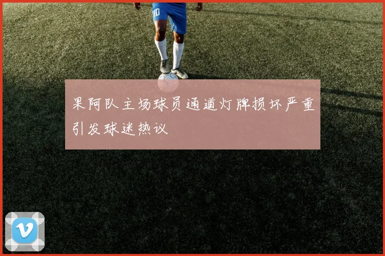 果阿队主场球员通道灯牌损坏严重引发球迷热议