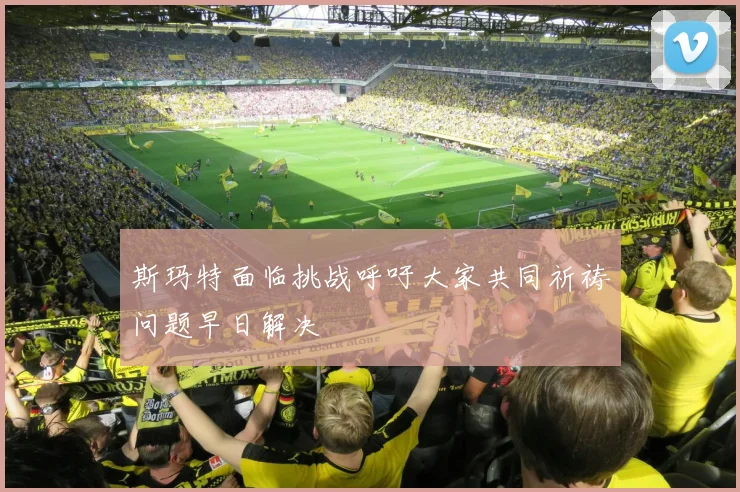 斯玛特面临挑战呼吁大家共同祈祷问题早日解决