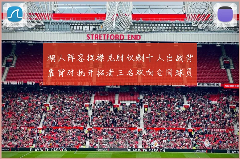 湖人阵容捉襟见肘仅剩十人出战背靠背对抗开拓者三名双向合同球员参战