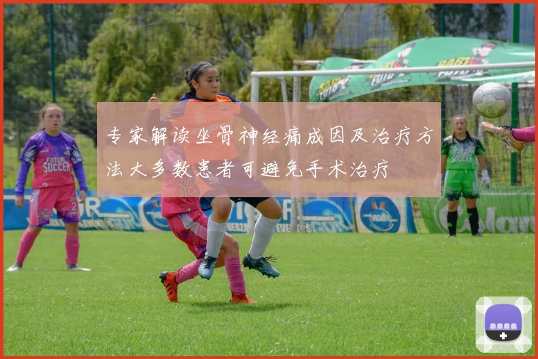 专家解读坐骨神经痛成因及治疗方法大多数患者可避免手术治疗