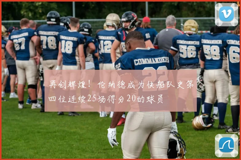 再创辉煌！伦纳德成为快船队史第四位连续25场得分20的球员