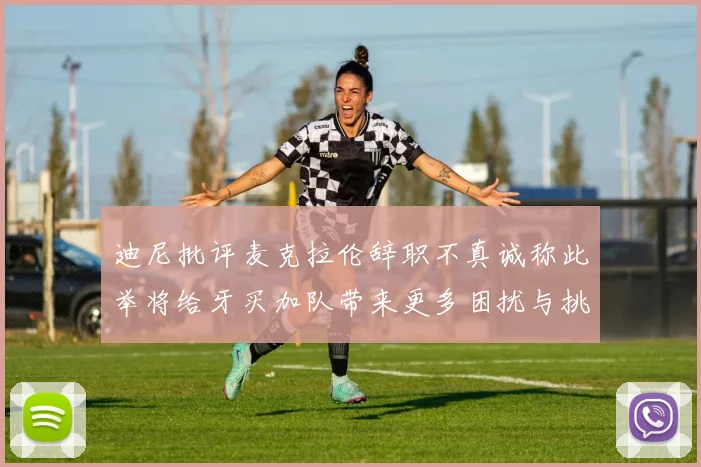 迪尼批评麦克拉伦辞职不真诚称此举将给牙买加队带来更多困扰与挑战