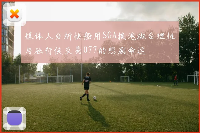 媒体人分析快船用SGA换泡椒合理性与独行侠交易077的悲剧命运