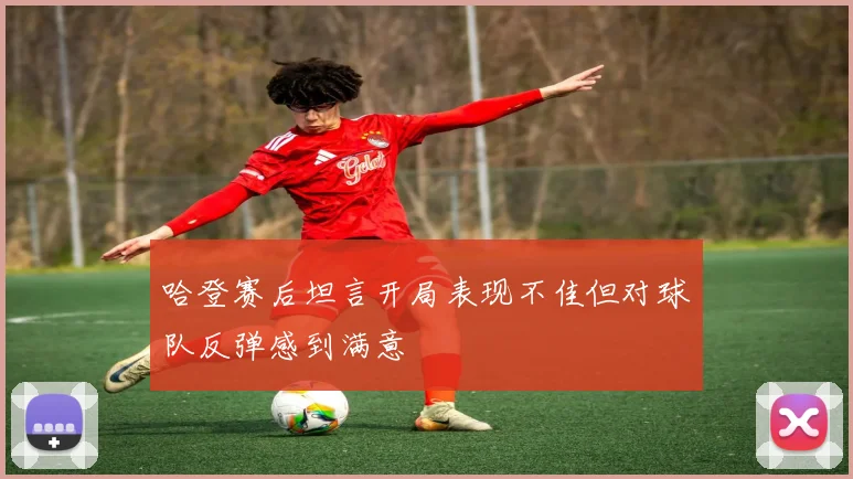 哈登赛后坦言开局表现不佳但对球队反弹感到满意
