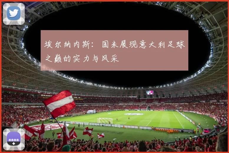 埃尔纳内斯：国米展现意大利足球之巅的实力与风采