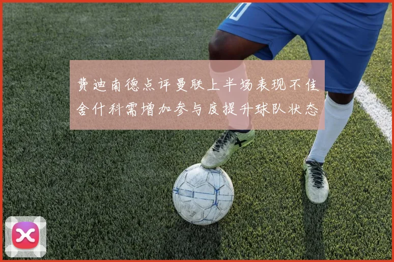 费迪南德点评曼联上半场表现不佳舍什科需增加参与度提升球队状态