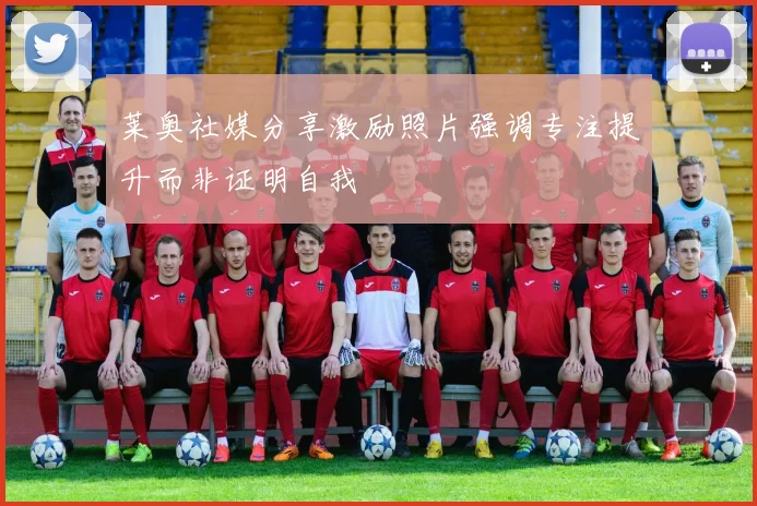 莱奥社媒分享激励照片强调专注提升而非证明自我