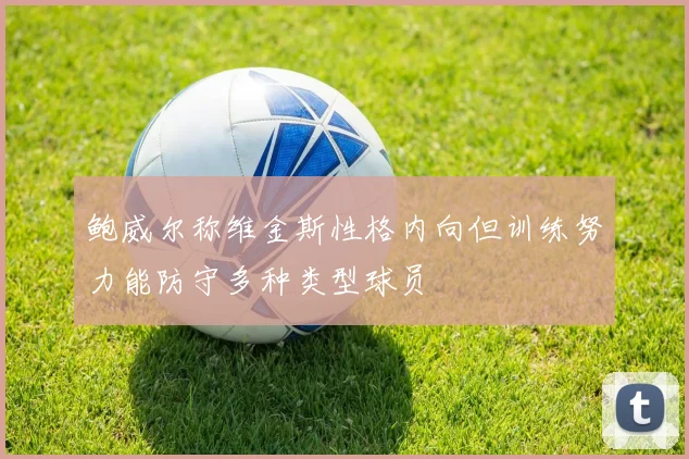 鲍威尔称维金斯性格内向但训练努力能防守多种类型球员