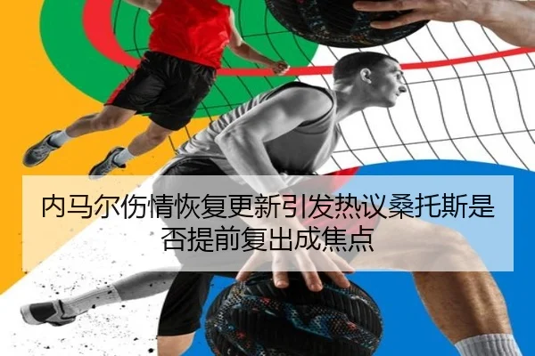 内马尔伤情恢复更新引发热议桑托斯是否提前复出成焦点